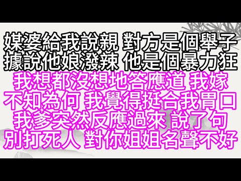 媒婆給我說親，對方是個舉子，據說他娘潑辣，他是個暴力狂，我想都沒想地答應道，我嫁，不知為何，我覺得挺合我胃口，我爹突然反應過來，說了句，別打死人，對你姐姐名聲不好【幸福人生】#為人處世#生活經驗#情感