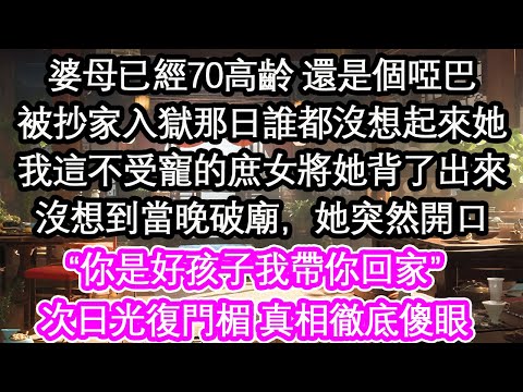 婆母已經70高齡 還是個啞巴被抄家入獄那日誰都沒想起來她我這不受寵的庶女將她背了出來沒想到當晚破廟，她突然開口“你是好孩子我帶你回家”次日光復門楣 真相徹底傻眼【花開】【愛情】【生活】