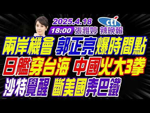 【中天辣晚報】#苑舉正#嚴震生#栗正傑!兩岸機會 郭正亮爆時間點! 日艦穿台海 中國火大3拳! 沙特求救 巴鐵12戰機進駐!|張雅婷20260418完整版 @中天新聞CtiNews