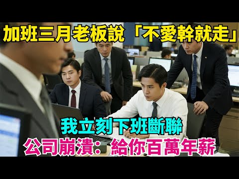 加班三月老板說「不愛幹就走」，我立刻下班斷聯，48小時後公司崩潰：給你百萬年薪！#故事分享 #故事頻道#故事 #情感故事 #一口气看完 #睡前故事#情感#奇葩 #故事 #奇聞