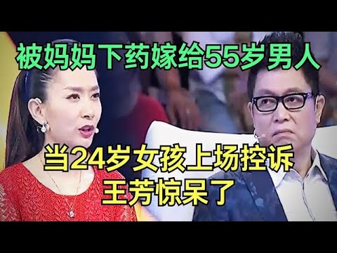 被妈妈下药嫁给55岁男人，当24岁农村女孩上场，王芳惊呆了【王芳王为念调解】