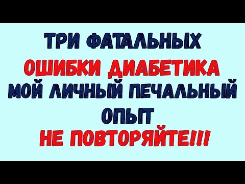 ТРИ ФАТАЛЬНЫХ ОШИБКИ ДИАБЕТИКА. МОЙ ЛИЧНЫЙ ОПЫТ! НЕ ПОВТОРЯЙТЕ!