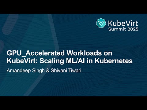 GPU‑Accelerated Workloads on KubeVirt: Scaling ML/AI in Kuberne... Amandeep Singh and Shivani Tiwari