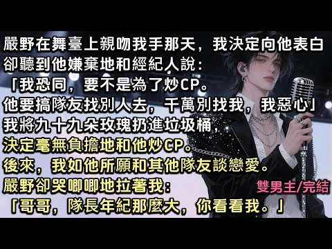 嚴野在舞臺上親吻我手那天，我決定向他表白，卻聽到他嫌棄地和經紀人說：「我恐同，要不是為了炒CP。他要搞隊友找別人去，千萬別找我，我惡心」後來，我如他所願。嚴野卻拉著我：「哥哥，隊長年紀大，你看看我」