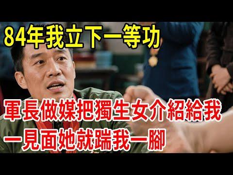 84年我立下一等功,軍長做媒把獨生女介紹給我,一見面她就踹我一腳#原創#情感