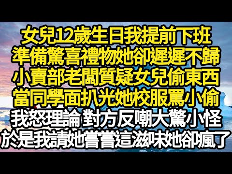 女兒12歲生日我提前下班,準備驚喜禮物她卻遲遲不歸,小賣部老闆質疑女兒偷東西,當同學面扒光她校服罵小偷,我怒理論 對方反嘲大驚小怪,於是我請她嘗嘗這滋味她卻瘋了#故事#情感#情感故事#人生#人生經驗