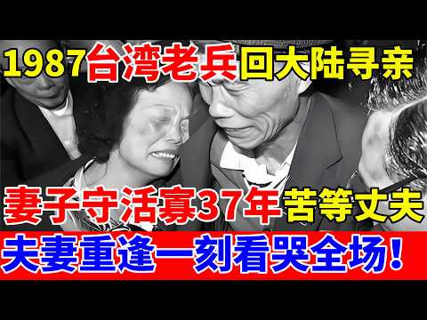 1987年台湾退役老兵回大陆,妻子守活寡37年苦等丈夫,重逢一刻看哭所有人！【历史纪实】