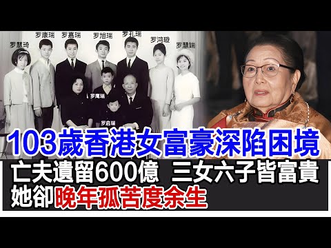 【粵語】103歲香港女富豪深陷困境！亡夫遺留600億巨產，膝下三女六子皆富貴，她卻晚年孤苦度余生！#杜莉君#羅鷹石#羅康瑞#富豪#豪門#影視明星大世界