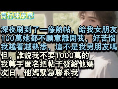 【完结爽文】深夜刷到了一條熱帖，給我女朋友，100萬她都不願意離開我，好苦惱哦。我越看越熟悉，這不是我男朋友嗎？但，誰說我不要1000萬的？我轉手匿名把帖子發給他媽。次日，他媽緊#小说 #愛情 #故事