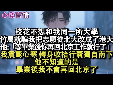 校花不想和我同一所大學，竹馬就騙我把志願從北大改成了港大。他：「等畢業後你再回北京工作就行了」我震驚心寒，轉身收拾行囊獨自南下。他不知道，畢業後我不會再回北京了。#小說 #故事 #言情