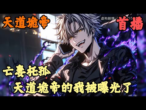 【异术超能】🔥《首播》💥【亡妻托孤，天道诡帝的我被曝光了】天道诡帝 1-36章節  一碗砸碎麵售價10塊，可第一次吃麵的女孩卻花了５００萬，只因這是詭異世界裡最豪華的餐廳