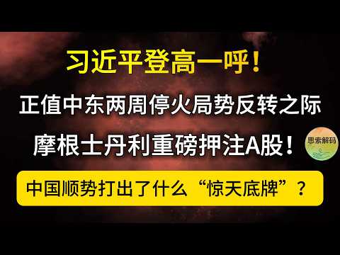 习近平登高一呼!正值中东两周停火局势反转之际,摩根士丹利重磅押注A股!中国顺势打出了什么“惊天底牌”?