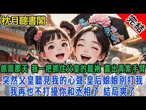 【完结古言】抓周那天，我一把抓住父皇的龍袍，露出青紫手臂。突然，父皇聽見了我的心聲:皇后娘娘別打我，我再也不打擾你和丞相了，結局爽了！#古言 #完結 #情感 #故事頻道 #甜文 #團寵 #甜寵