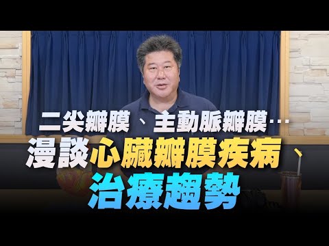 【愛健康│名醫時間】袁明琦醫師:二尖瓣膜、主動脈瓣膜...漫談心臟瓣膜疾病、治療趨勢