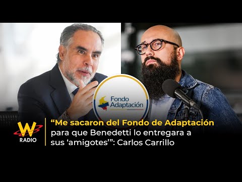 “Me sacaron del Fondo Adaptación para que Benedetti lo entregara a sus amigotes”: Carrillo | La W