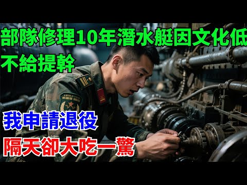 部隊修理10年潛水艇因文化低不給提幹，我申請退役，隔天卻大吃一驚#奇聞#故事#真實案例#民間故事