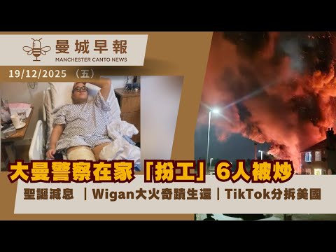 大曼警察在家「扮工」被炒｜Wigan大火鄰居救人 一家奇蹟生還｜英倫銀行聖誕減息｜TikTok 分拆美國業務【曼城早報 12月19日】