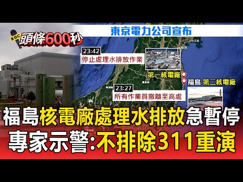福島「核電廠處理水排放」緊急暫停！專家示警：「不排除311重演」全民警戒！【頭條600秒】