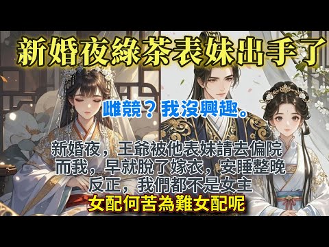 完結通透女主爽文：新婚夜，王爺被他表妹請去偏院。而我，早就脫了嫁衣，安睡整晚。反正，我們都不是女主。女配何苦為難女配呢。
