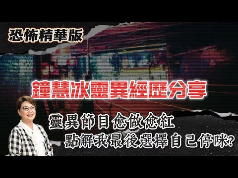 恐怖精華版 | 鐘慧冰靈異經歷分享 | 靈異節目愈做愈紅，點解我最後選擇自己停咪？ | 手術後一個人住豪宅，每晚凌晨聽到軍靴聲行過我屋企 | 準備離開呢間屋之前，對面大廈有人跳樓