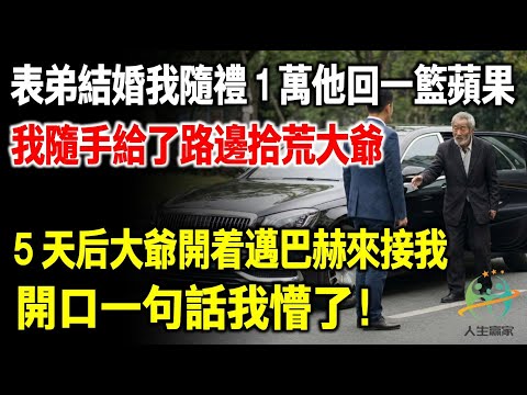 表弟結婚我隨禮1萬，他回我一籃蘋果，我隨手給了路邊拾荒大爺，5天後，大爺開著邁巴赫來接我，開口一句話我傻眼了！