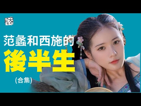 合集-范蠡和西施功成身退之後 到底去哪裡了？| 歷史故事 | 文史大觀園