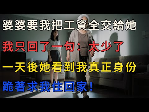 【完結】婆婆要我把工資全交給她，我只回了一句：太少了。一天後她看到我真正身份，跪著求我住回家！