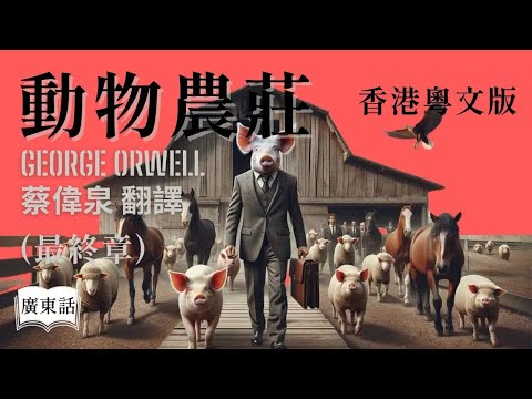 【廣東話講故事】 經典小說『動物農莊』最終章 [PG 家長指引]  佐治 • 奧威爾  (香港粵文版) 蔡偉泉翻譯｜香港Podcast Ep.64