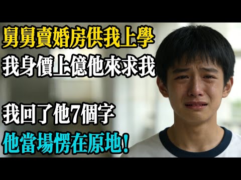舅舅賣婚房供我上學，我身價上億他來求我，我回了他 7 個字，他當場愣在原地！