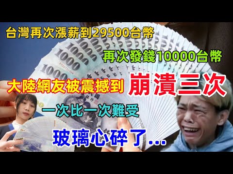 台灣又要漲薪？又要發10000台幣？為什麼？憑什麼？大陸網友玻璃心碎了，最後這一點讓大陸網友徹底崩潰......
