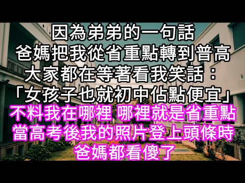 因為弟弟的一句話爸媽把我從省重點轉到普高大家都在等著看我笑話：「女孩子也就初中佔點便宜」不料我在哪裡 哪裡就是省重點 #心書時光 #為人處事 #生活經驗 #情感故事 #唯美频道 #爽文