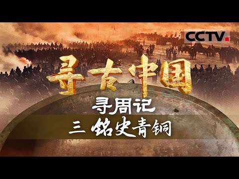 《寻古中国》铭史青铜：解码刻在青铜器上的治国智慧 构筑起此后数千年中华文明的根系与骨架——寻周记【CCTV纪录】