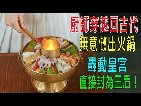 廚師穿越到古代，做出火鍋，震驚皇宮，直接封為王后！