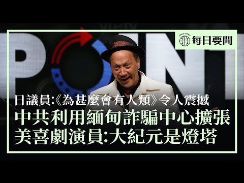 中共利用緬甸詐騙中心，獲取美國人資料；美知名喜劇演員讚大紀元是照亮前方的燈塔；日本議員讀《為甚麼會有人類》，深感震撼 | #香港大紀元新唐人聯合新聞頻道