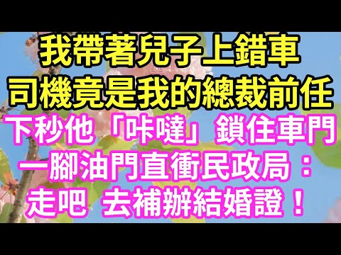 我帶著兒子上錯車司機竟是我的總裁前任下秒他「咔噠」鎖住車門一腳油門直衝民政局：走吧  去補辦結婚證！#現言#總裁#甜文#故事 #言情#一口氣看完