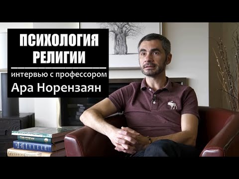 Психология религии. Интервью с Др. Ара Норензаян. Роль религии и идеи «богов» в культурной эволюции