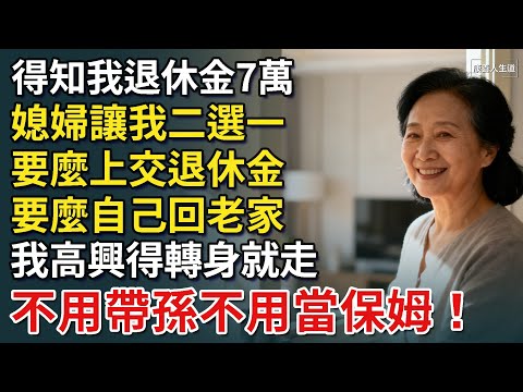 得知我退休金7萬，媳婦讓我二選一，要麼上交退休金，要麼自己回老家，我高興得轉身就走，不用帶孫不用當保姆！【康養人生道】 #康養人生道 #上了年紀該明白的事 #養老 #聰明老人 #長壽秘密 #延壽