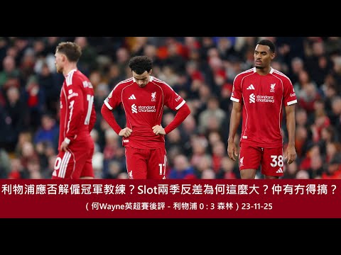 利物浦應否解僱冠軍教練？Slot兩季反差為何這麼大？仲有冇得搞？（何Wayne英超賽後評 - 利物浦 0 : 3 森林）24-11-25
