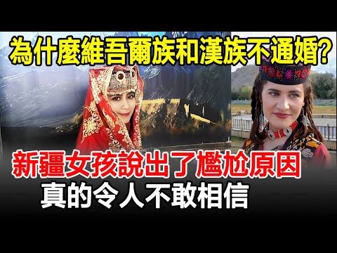 為什麼維吾爾族和漢族不通婚？新疆女孩說出了尷尬原因，真的令人不敢相信！#民族#維吾爾族#漢族#奇聞#歷史#古今奇聞