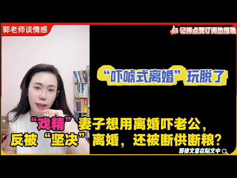 “戏精”妻子想用离婚吓老公，反被“坚决”离婚，还被断供断粮？“吓唬式离婚”玩脱了，现在哭着想复合？郭延娇婚恋咨询