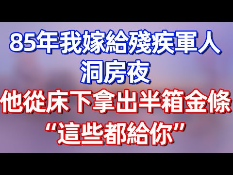 【完結】85年我嫁給殘疾軍人，洞房夜當晚，他從創下拿出半箱金條“這些都給你”#夜讀人生 #碧荷講故事 #深夜淺讀 #情感 #完结文 #情感故事 #一口气看完 #老年生活