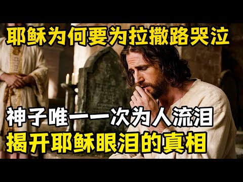 为何耶稣要为拉撒路哭泣，这是祂唯一一次为人落泪，明知复活要临，为何还要哭？揭开耶稣眼泪背后