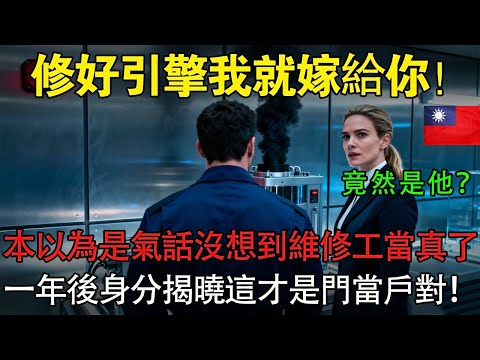 「你修好我就嫁給你！」本以為是氣話，沒想到維修工當真了！一年後身分揭曉，這才是真正的門當戶對！#臺灣 #愛情故事 #臺灣人文故事#情感故事# 霸道總裁