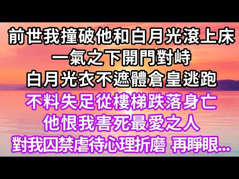 前世我撞破他和白月光滾上床，一氣之下開門對峙，白月光衣不遮體倉皇逃跑，不料失足從樓梯跌落身亡，他恨我害死最愛之人，對我囚禁虐待心理折磨，再睜眼...#復仇 #重生 #大女主 #爽文 #情感