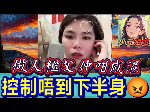 做人繼父仲咁咸濕😈,控制唔到下半身😡#小元姐姐 #廣東話 #小元情感分享 #小元妹妹 5 29 NI B