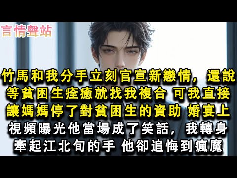 【情感故事】竹馬和我分手立刻官宣新戀情，還說等貧困生痊癒就找我複合，可我直接讓媽媽停了對貧困生的資助，訂婚宴上，視頻曝光他當場成了笑話，我轉身牽起江北旬的手，他卻追悔到瘋魔#小說 #愛情 #故事