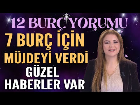7 BURÇ İÇİN MÜJDEYİ VERDİ! GÜZEL HABERLER VAR!