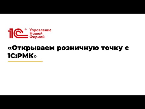 Вебинар «Открываем розничную точку с 1С:РМК»