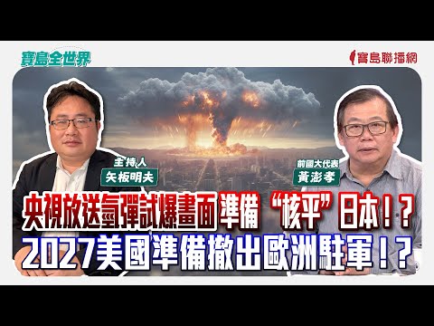 【寶島全世界】央視放送氫彈試爆畫面 準備 “核平”日本！？2027美國準備撤出歐洲駐軍！？來賓：黃澎孝 前國大代表 ｜主持：矢板明夫｜2025/12/10