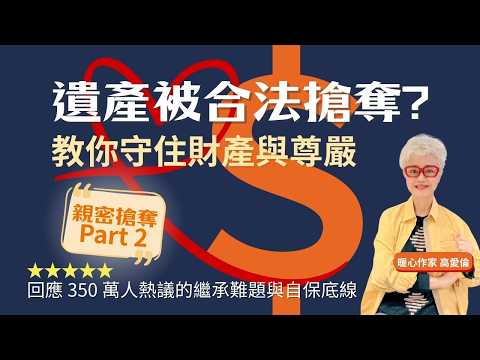 親密搶奪 part 2：為何你的遺產會被「合法搶奪」？高愛倫教你守住財產與尊嚴